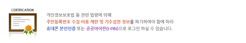 개인정보보호법 등 관련 법령에 의해 주민등록번호 수집·이용 제한 및 기수집한 정보를 파기하여야 함에따라 휴대폰 본인인증 또는 아이핀(I-PIN)인증으로 로그인 하실 수 있습니다.